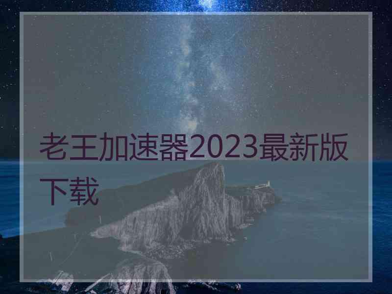 老王加速器2023最新版下载